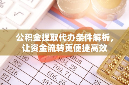 湘西公积金提取代办条件解析，让资金流转更便捷高效