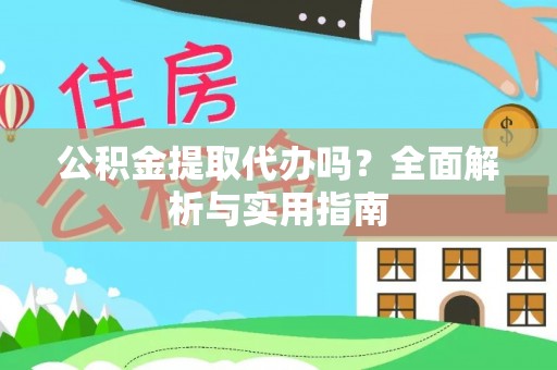 湘西公积金提取代办吗？全面解析与实用指南