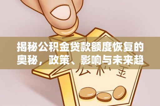 湘西揭秘公积金贷款额度恢复的奥秘，政策、影响与未来趋势