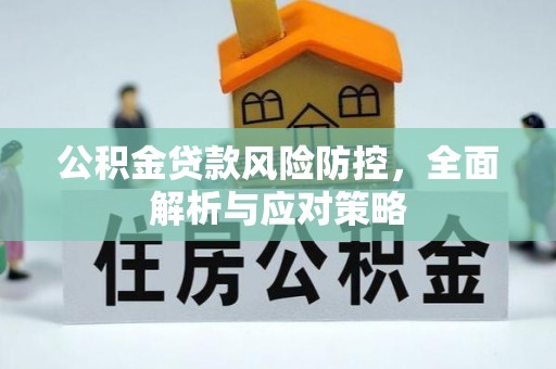 湘西公积金贷款风险防控，全面解析与应对策略