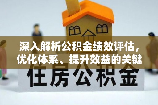 湘西深入解析公积金绩效评估，优化体系、提升效益的关键路径