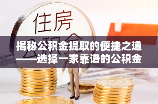 湘西揭秘公积金提取的便捷之道——选择一家靠谱的公积金提取代办公司