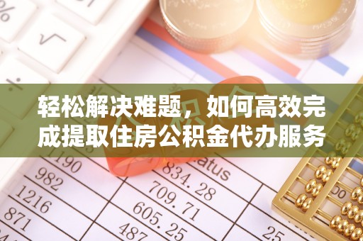 湘西轻松解决难题，如何高效完成提取住房公积金代办服务