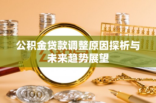 湘西公积金贷款调整原因探析与未来趋势展望