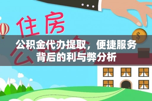 湘西公积金代办提取，便捷服务背后的利与弊分析