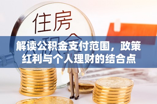 湘西解读公积金支付范围，政策红利与个人理财的结合点
