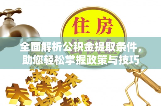 湘西全面解析公积金提取条件，助您轻松掌握政策与技巧