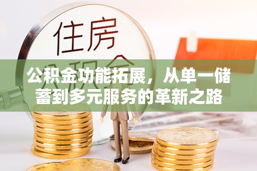 湘西公积金功能拓展，从单一储蓄到多元服务的革新之路