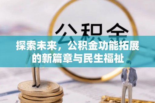 湘西探索未来，公积金功能拓展的新篇章与民生福祉