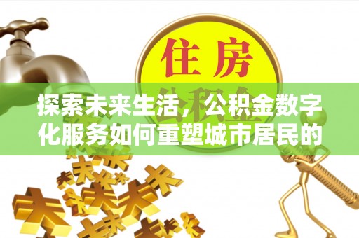 湘西探索未来生活，公积金数字化服务如何重塑城市居民的便利体验