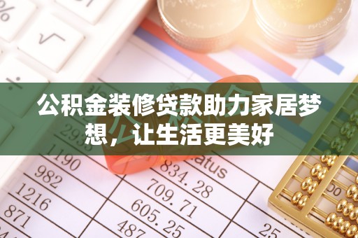 湘西公积金装修贷款助力家居梦想，让生活更美好