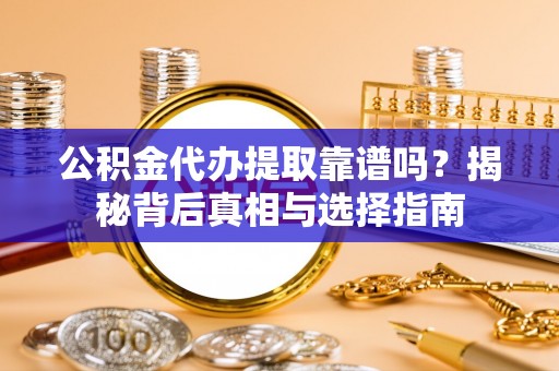 湘西公积金代办提取靠谱吗？揭秘背后真相与选择指南