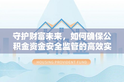 湘西守护财富未来，如何确保公积金资金安全监管的高效实施