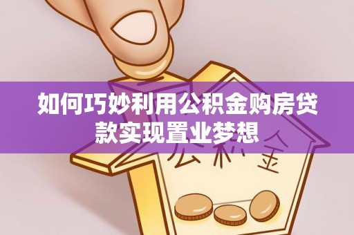 湘西如何巧妙利用公积金购房贷款实现置业梦想