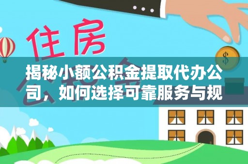 湘西揭秘小额公积金提取代办公司，如何选择可靠服务与规避风险