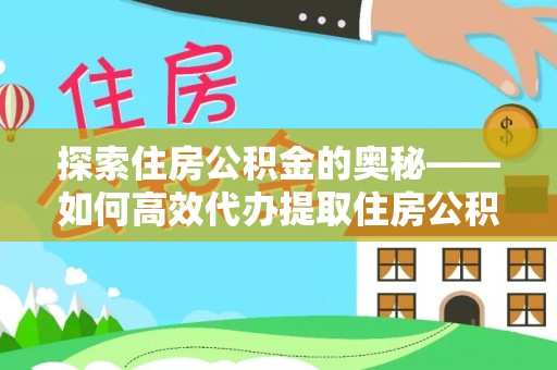 湘西探索住房公积金的奥秘——如何高效代办提取住房公积金