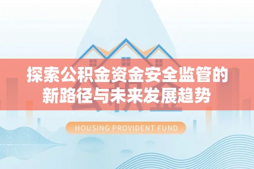 湘西探索公积金资金安全监管的新路径与未来发展趋势