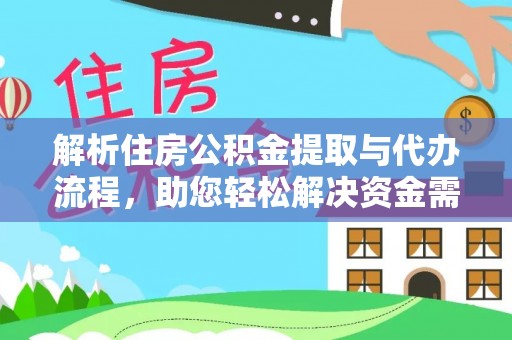 湘西解析住房公积金提取与代办流程，助您轻松解决资金需求
