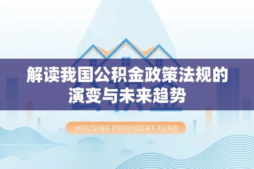 湘西解读我国公积金政策法规的演变与未来趋势