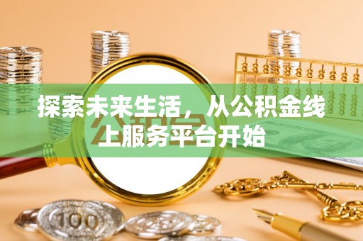 湘西探索未来生活，从公积金线上服务平台开始