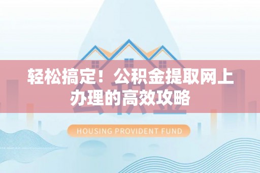 湘西轻松搞定！公积金提取网上办理的高效攻略