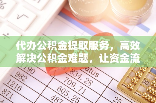 湘西代办公积金提取服务，高效解决公积金难题，让资金流动更自由