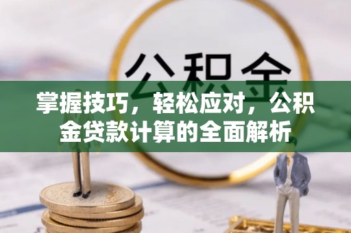 湘西掌握技巧，轻松应对，公积金贷款计算的全面解析
