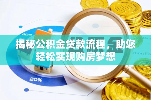 湘西揭秘公积金贷款流程，助您轻松实现购房梦想