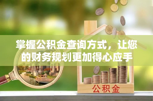 湘西掌握公积金查询方式，让您的财务规划更加得心应手