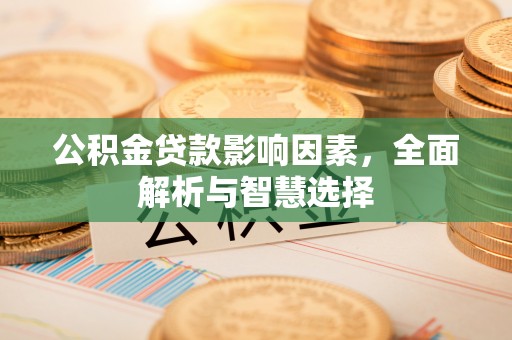 湘西公积金贷款影响因素，全面解析与智慧选择