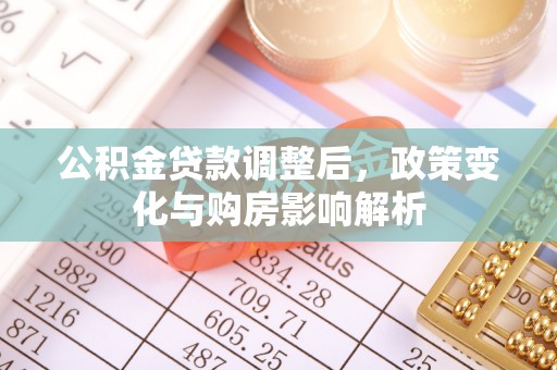 湘西公积金贷款调整后，政策变化与购房影响解析