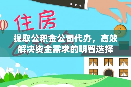 湘西提取公积金公司代办，高效解决资金需求的明智选择