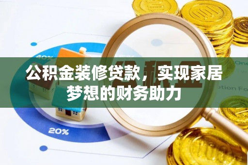 湘西公积金装修贷款，实现家居梦想的财务助力