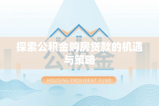 湘西探索公积金购房贷款的机遇与策略