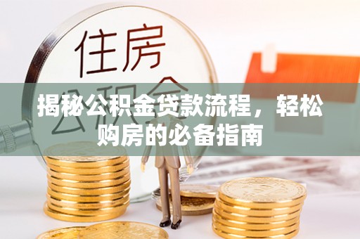 湘西揭秘公积金贷款流程，轻松购房的必备指南