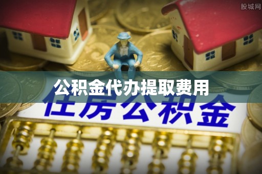 湘西公积金代办提取费用