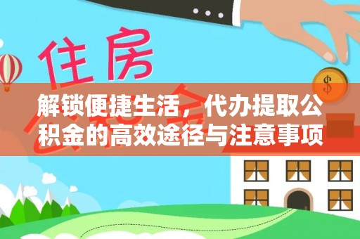 湘西解锁便捷生活，代办提取公积金的高效途径与注意事项