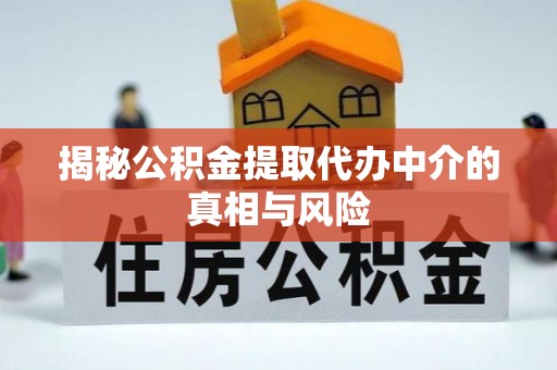 湘西揭秘公积金提取代办中介的真相与风险