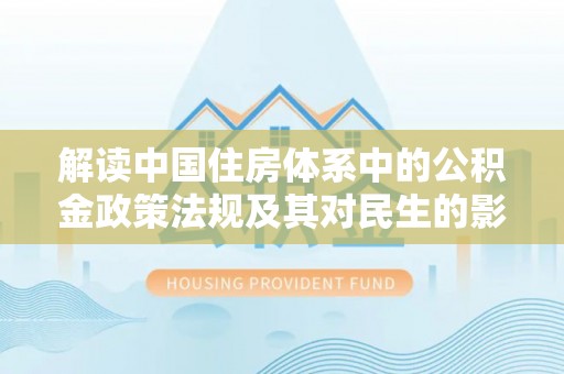 湘西解读中国住房体系中的公积金政策法规及其对民生的影响