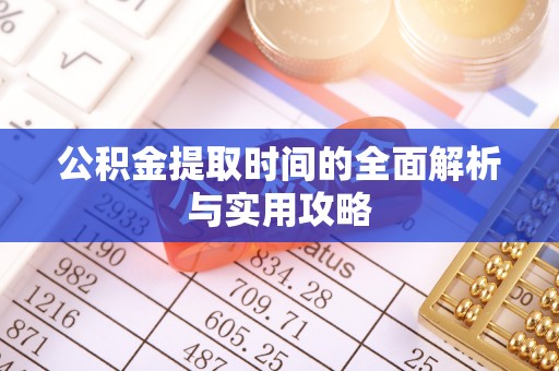 湘西公积金提取时间的全面解析与实用攻略