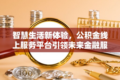 湘西智慧生活新体验，公积金线上服务平台引领未来金融服务