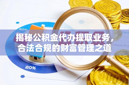 湘西揭秘公积金代办提取业务，合法合规的财富管理之道