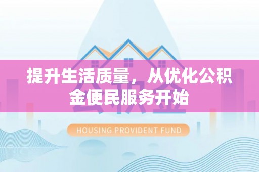 湘西提升生活质量，从优化公积金便民服务开始
