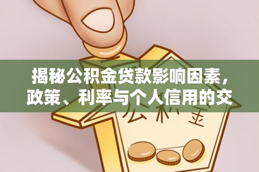 湘西揭秘公积金贷款影响因素，政策、利率与个人信用的交织作用
