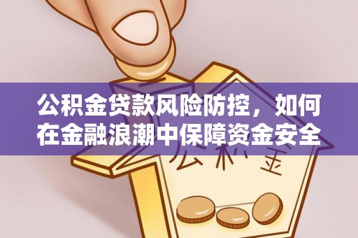 湘西公积金贷款风险防控，如何在金融浪潮中保障资金安全
