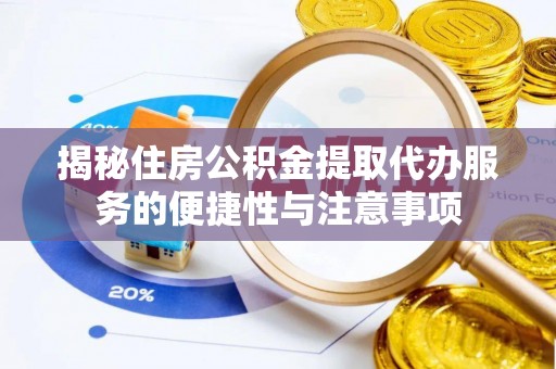 湘西揭秘住房公积金提取代办服务的便捷性与注意事项