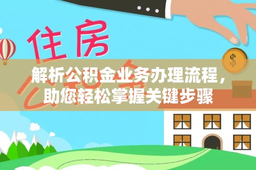 湘西解析公积金业务办理流程，助您轻松掌握关键步骤