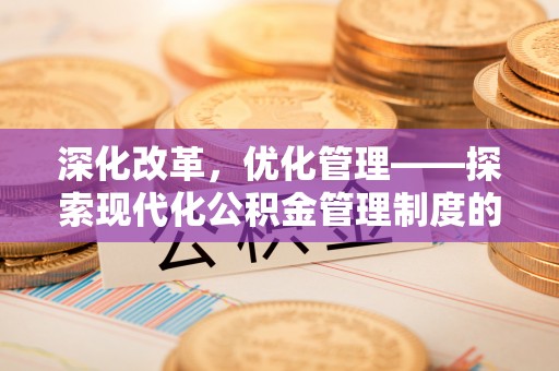 湘西深化改革，优化管理——探索现代化公积金管理制度的实践与未来