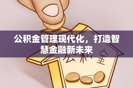 湘西公积金管理现代化，打造智慧金融新未来