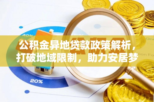 湘西公积金异地贷款政策解析，打破地域限制，助力安居梦想